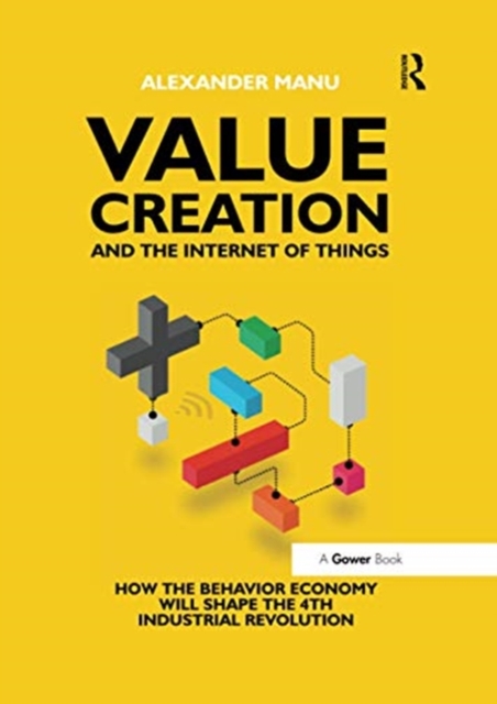 Value Creation and the Internet of Things : How the Behavior Economy will Shape the 4th Industrial Revolution, Paperback / softback Book