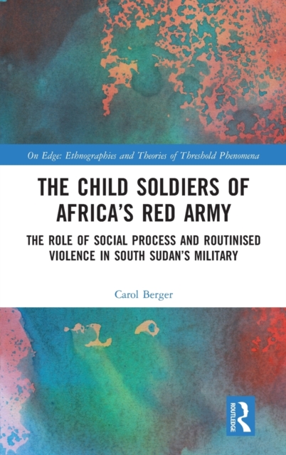 The Child Soldiers of Africa's Red Army : The Role of Social Process and Routinised Violence in South Sudan's Military, Hardback Book