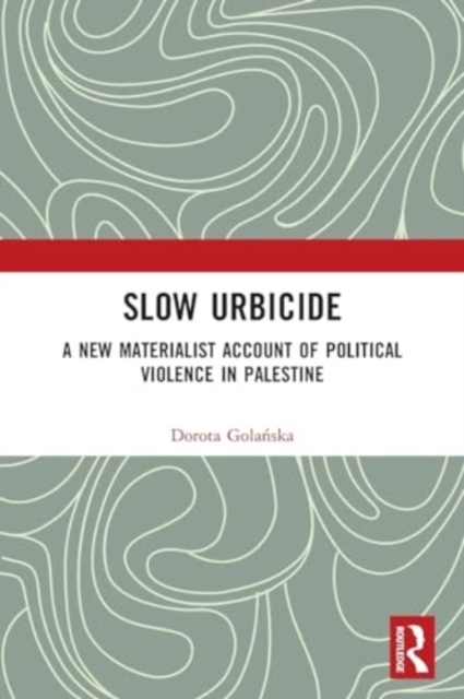 Slow Urbicide : A New Materialist Account of Political Violence in Palestine, Paperback / softback Book