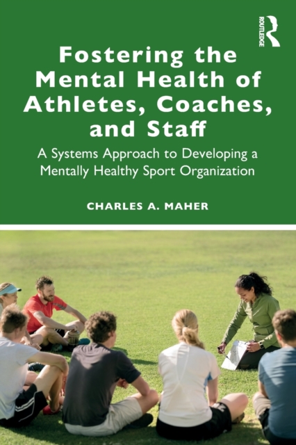 Fostering the Mental Health of Athletes, Coaches, and Staff : A Systems Approach to Developing a Mentally Healthy Sport Organization, Paperback / softback Book