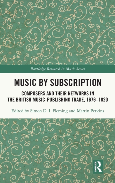 Music by Subscription : Composers and their Networks in the British Music-Publishing Trade, 1676–1820, Hardback Book