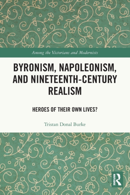 Byronism, Napoleonism, and Nineteenth-Century Realism : Heroes of Their Own Lives?, Paperback / softback Book