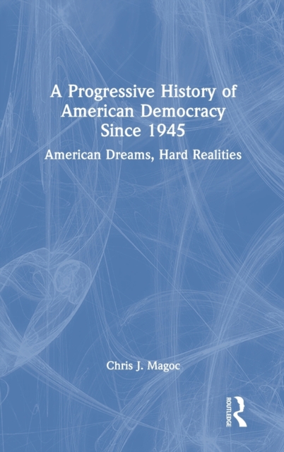 A Progressive History of American Democracy Since 1945 : American Dreams, Hard Realities, Hardback Book