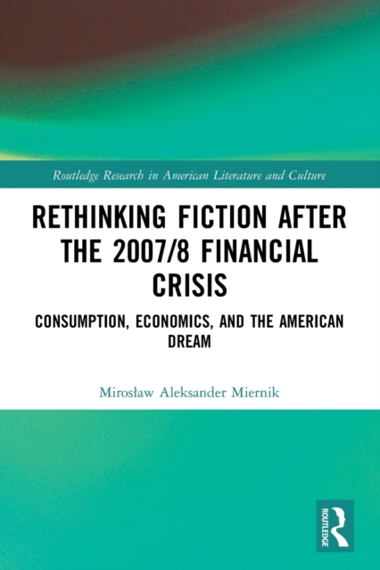 Rethinking Fiction after the 2007/8 Financial Crisis : Consumption, Economics, and the American Dream, Paperback / softback Book