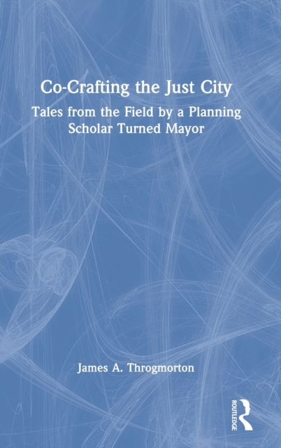 Co-Crafting the Just City : Tales from the Field by a Planning Scholar Turned Mayor, Hardback Book