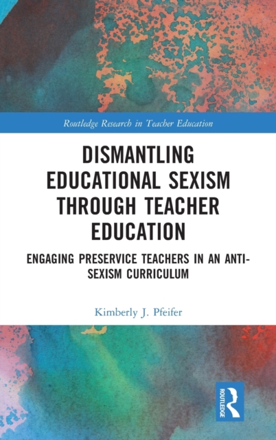 Dismantling Educational Sexism through Teacher Education : Engaging Preservice Teachers in an Anti-Sexism Curriculum, Hardback Book