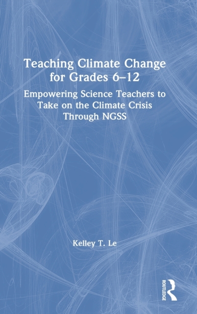 Teaching Climate Change for Grades 6-12 : Empowering Science Teachers to Take on the Climate Crisis Through NGSS, Hardback Book