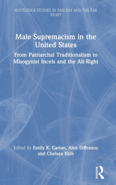 Male Supremacism in the United States : From Patriarchal Traditionalism to Misogynist Incels and the Alt-Right, Hardback Book