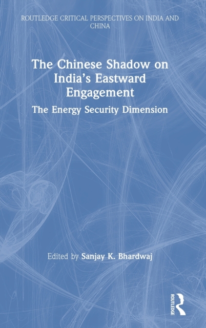 The Chinese Shadow on India’s Eastward Engagement : The Energy Security Dimension, Hardback Book