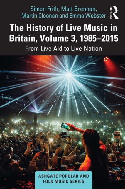 The History of Live Music in Britain, Volume III, 1985-2015 : From Live Aid to Live Nation, Paperback / softback Book