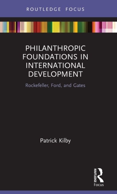 Philanthropic Foundations in International Development : Rockefeller, Ford and Gates, Hardback Book