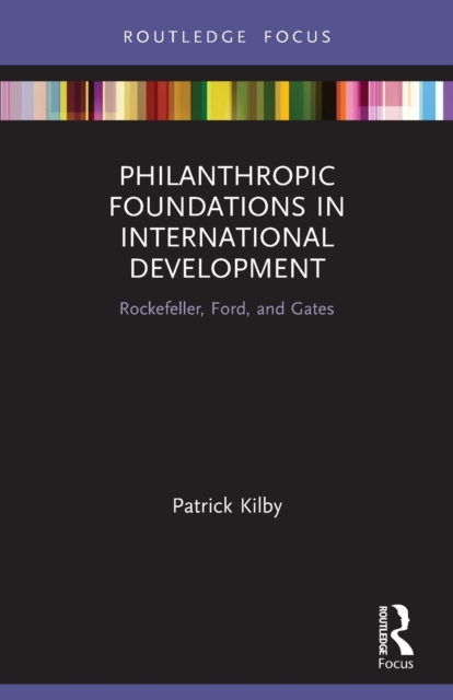Philanthropic Foundations in International Development : Rockefeller, Ford and Gates, Paperback / softback Book