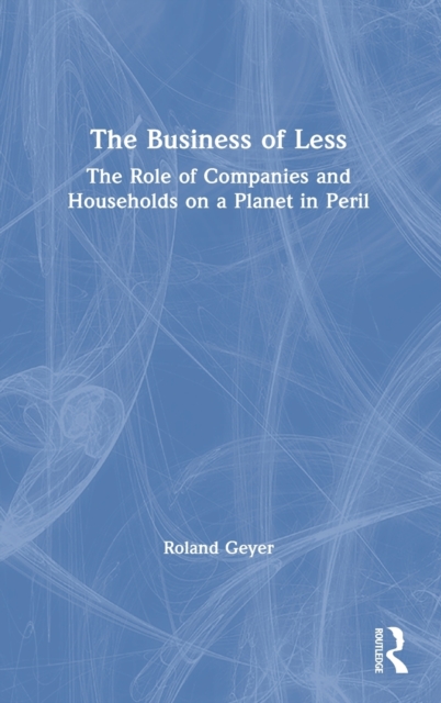 The Business of Less : The Role of Companies and Households on a Planet in Peril, Hardback Book