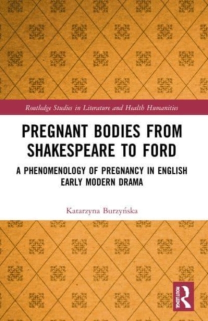 Pregnant Bodies from Shakespeare to Ford : A Phenomenology of Pregnancy in English Early Modern Drama, Paperback / softback Book
