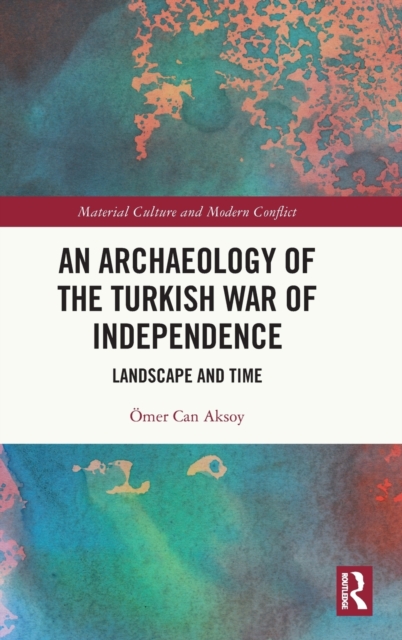 An Archaeology of the Turkish War of Independence : Landscape and Time, Hardback Book