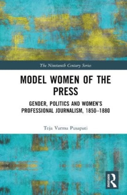 Model Women of the Press : Gender, Politics and Women’s Professional Journalism, 1850–1880, Hardback Book