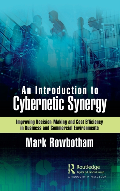 An Introduction to Cybernetic Synergy : Improving Decision-Making and Cost Efficiency in Business and Commercial Environments, Hardback Book