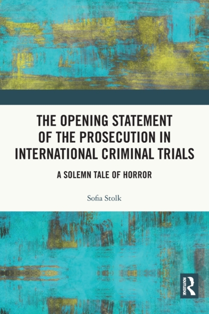 The Opening Statement of the Prosecution in International Criminal Trials : A Solemn Tale of Horror, Paperback / softback Book