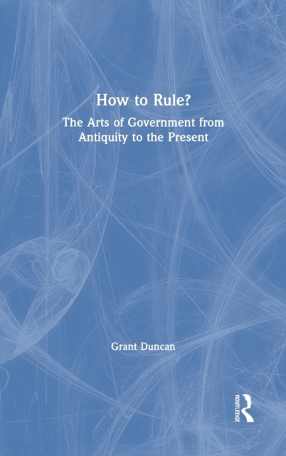 How to Rule? : The Arts of Government from Antiquity to the Present, Hardback Book