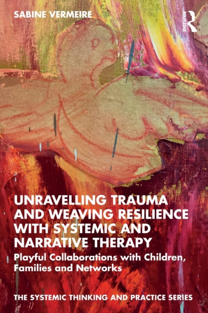 Unravelling Trauma and Weaving Resilience with Systemic and Narrative Therapy : Playful Collaborations with Children, Families and Networks, Paperback / softback Book