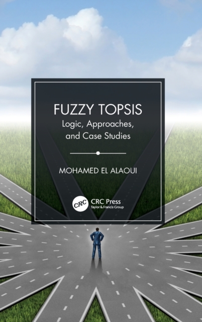 Fuzzy TOPSIS : Logic, Approaches, and Case Studies, Hardback Book