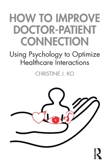 How to Improve Doctor-Patient Connection : Using Psychology to Optimize Healthcare Interactions, Paperback / softback Book