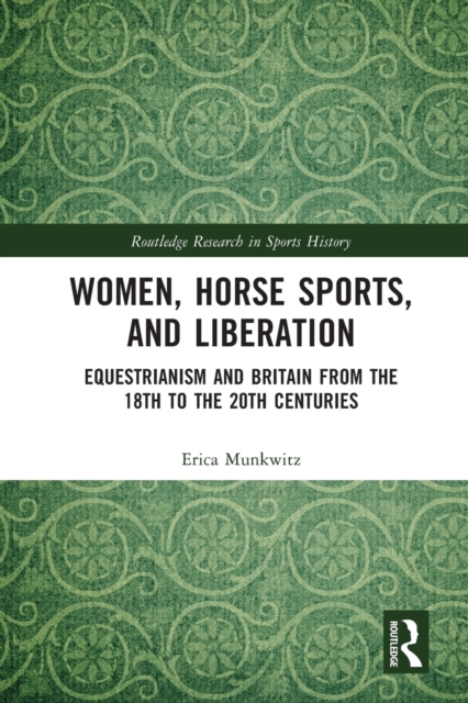 Women, Horse Sports and Liberation : Equestrianism and Britain from the 18th to the 20th Centuries, Paperback / softback Book
