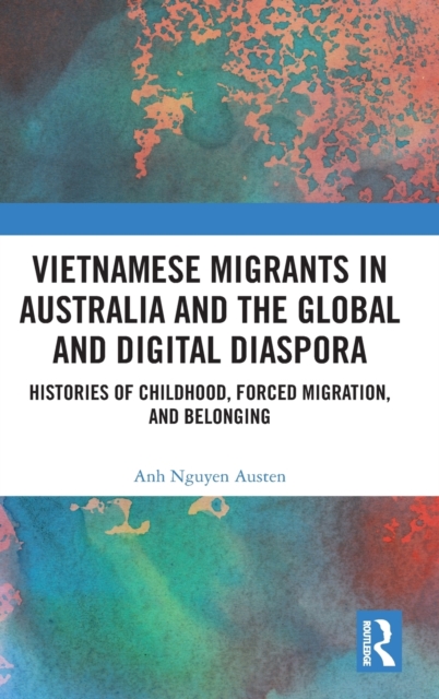 Vietnamese Migrants in Australia and the Global Digital Diaspora : Histories of Childhood, Forced Migration, and Belonging, Hardback Book