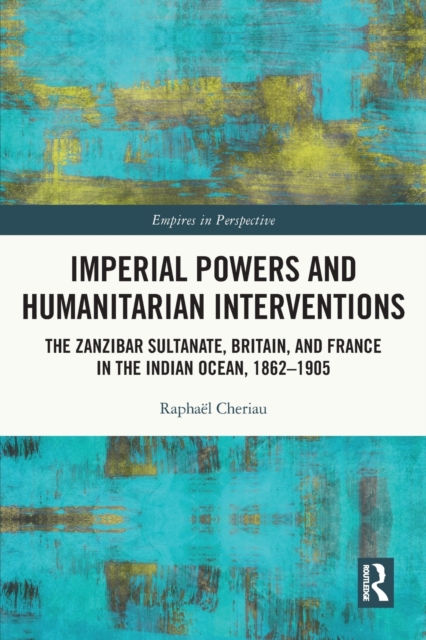 Imperial Powers and Humanitarian Interventions : The Zanzibar Sultanate, Britain, and France in the Indian Ocean, 1862-1905, Paperback / softback Book