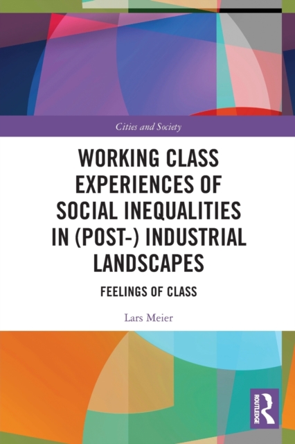 Working Class Experiences of Social Inequalities in (Post-) Industrial Landscapes : Feelings of Class, Paperback / softback Book