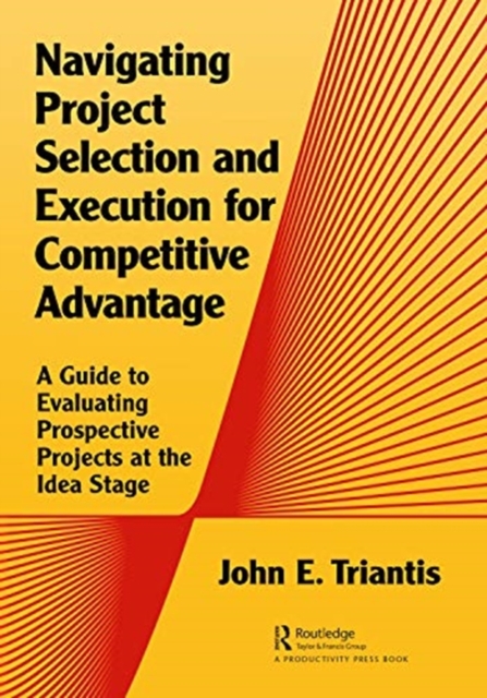 Navigating Project Selection and Execution for Competitive Advantage : A Guide to Evaluating Prospective Projects at the Idea Stage, Paperback / softback Book
