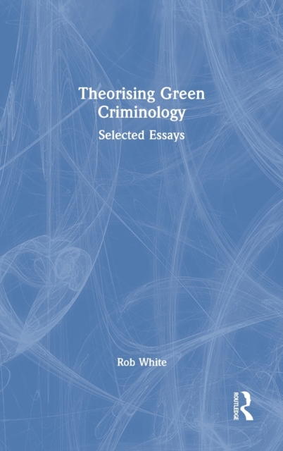 Theorising Green Criminology : Selected Essays, Hardback Book