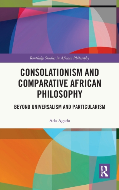 Consolationism and Comparative African Philosophy : Beyond Universalism and Particularism, Hardback Book