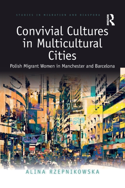 Convivial Cultures in Multicultural Cities : Polish Migrant Women in Manchester and Barcelona, Paperback / softback Book