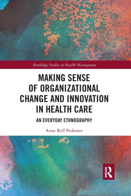 Making Sense of Organizational Change and Innovation in Health Care : An Everyday Ethnography, Paperback / softback Book