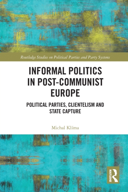 Informal Politics in Post-Communist Europe : Political Parties, Clientelism and State Capture, Paperback / softback Book