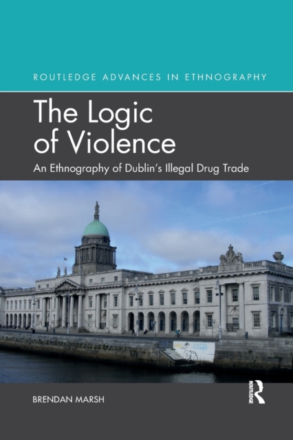 The Logic of Violence : An Ethnography of Dublin's Illegal Drug Trade, Paperback / softback Book