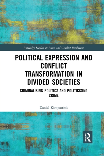 Political Expression and Conflict Transformation in Divided Societies : Criminalising Politics and Politicising Crime, Paperback / softback Book
