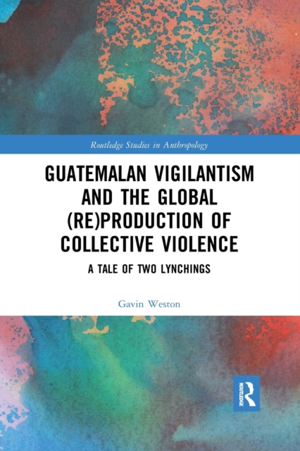 Guatemalan Vigilantism and the Global (Re)Production of Collective Violence : A Tale of Two Lynchings, Paperback / softback Book