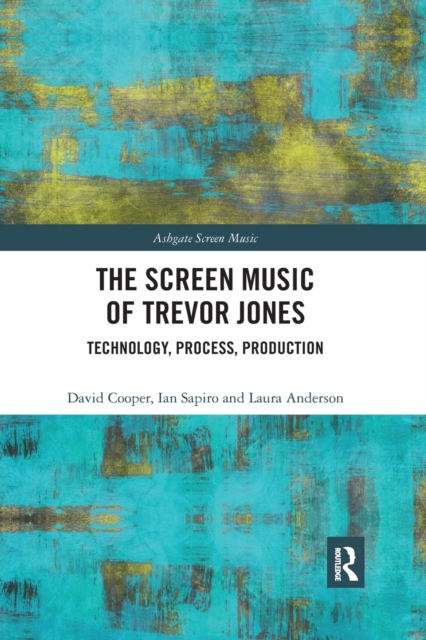 The Screen Music of Trevor Jones : Technology, Process, Production, Paperback / softback Book