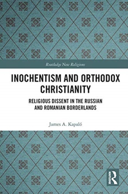 Inochentism and Orthodox Christianity : Religious Dissent in the Russian and Romanian Borderlands, Paperback / softback Book