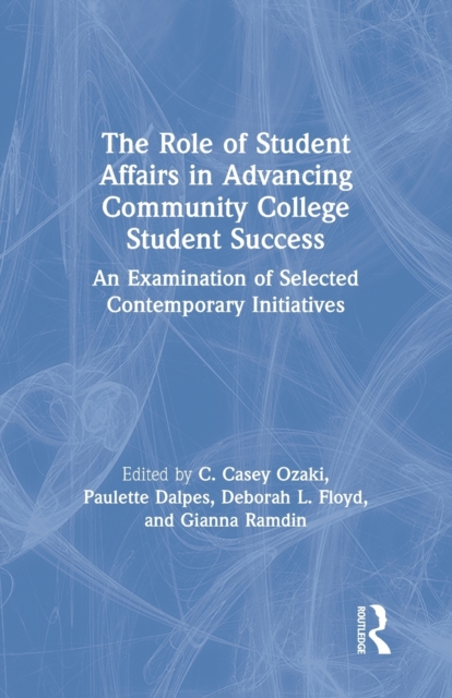 The Role of Student Affairs in Advancing Community College Student Success : An Examination of Selected Contemporary Initiatives, Paperback / softback Book