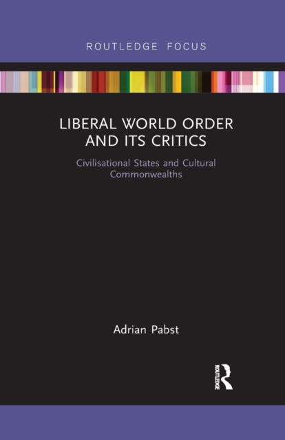 Liberal World Order and Its Critics : Civilisational States and Cultural Commonwealths, Paperback / softback Book