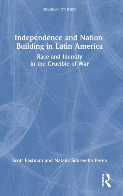 Independence and Nation-Building in Latin America : Race and Identity in the Crucible of War, Hardback Book