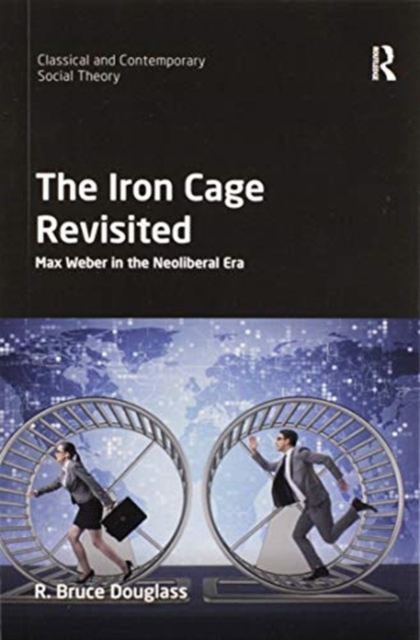 The Iron Cage Revisited : Max Weber in the Neoliberal Era, Paperback / softback Book