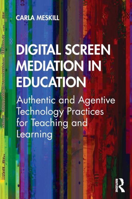 Digital Screen Mediation in Education : Authentic and Agentive Technology Practices for Teaching and Learning, Paperback / softback Book