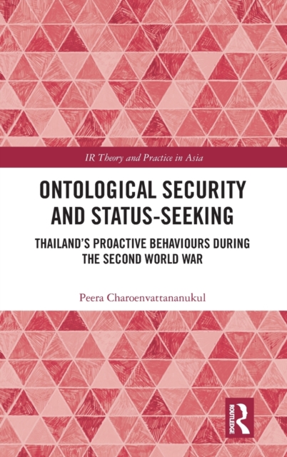Ontological Security and Status-Seeking : Thailand’s Proactive Behaviours during the Second World War, Hardback Book