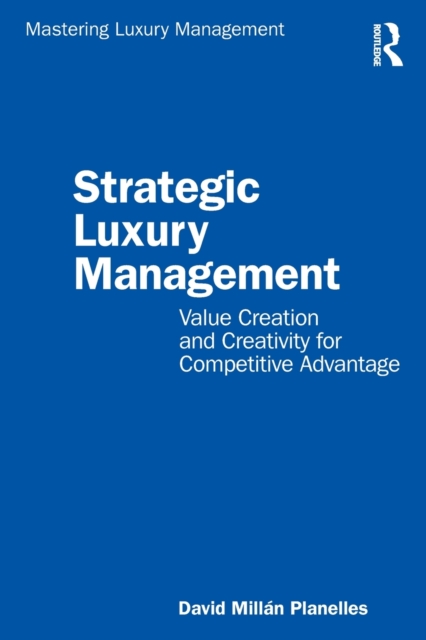 Strategic Luxury Management : Value Creation and Creativity for Competitive Advantage, Paperback / softback Book