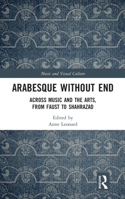 Arabesque without End : Across Music and the Arts, from Faust to Shahrazad, Hardback Book