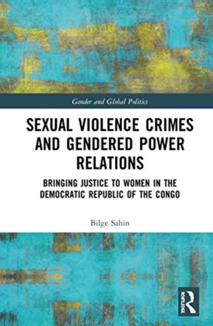 Sexual Violence Crimes and Gendered Power Relations : Bringing Justice to Women in the Democratic Republic of the Congo, Hardback Book